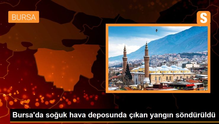 Bursa’da soğuk hava deposunda çıkan yangın söndürüldü